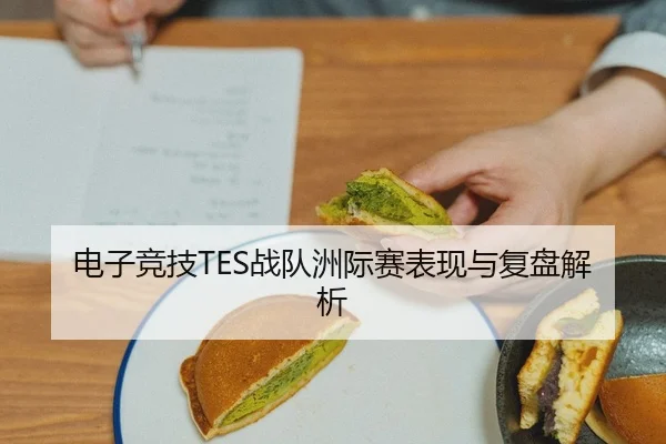 电子竞技TES战队洲际赛表现与复盘解析